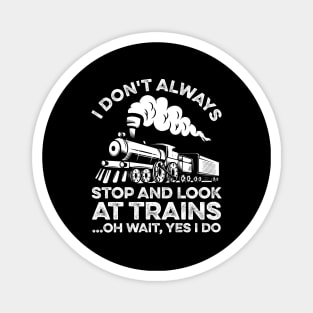 I Don't Always Stop And Look At Trains Oh Wait Yes I Do Magnet